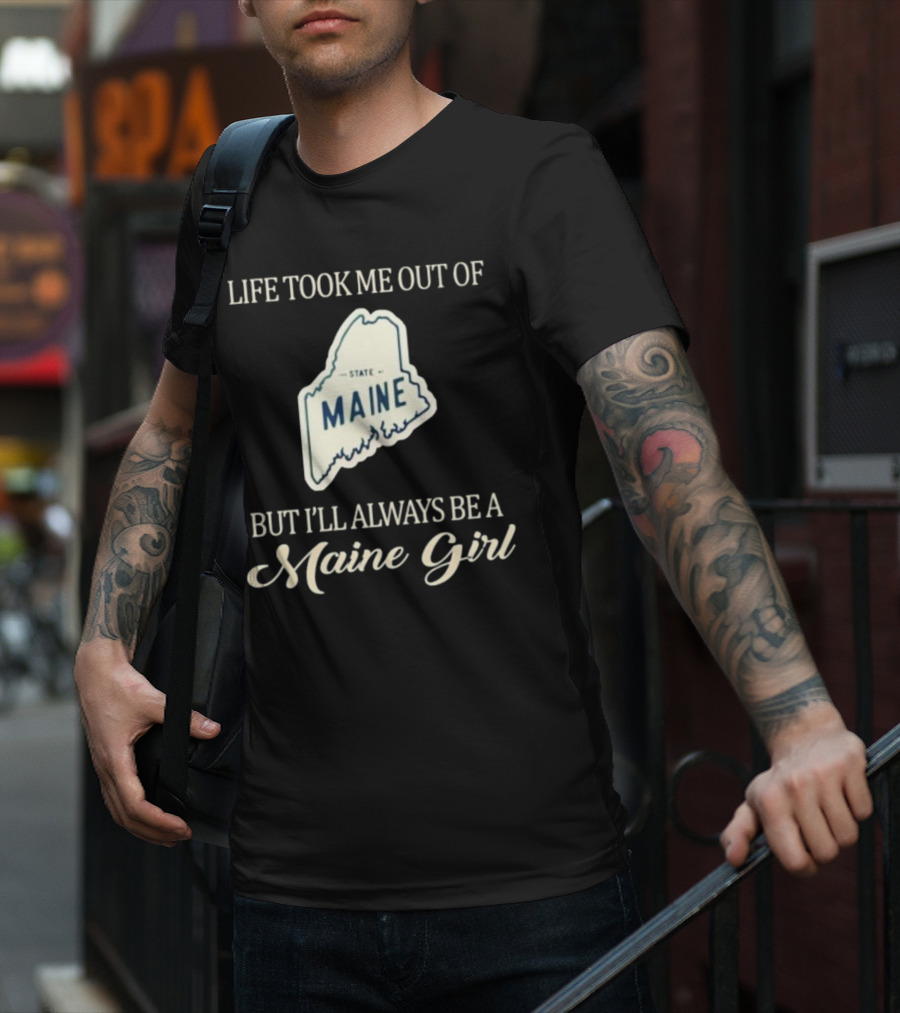 LIFE TOOK ME OUT OF MAINE STATE BUT I’LL ALWAYS BE A MAINE GIRL T-Shirt