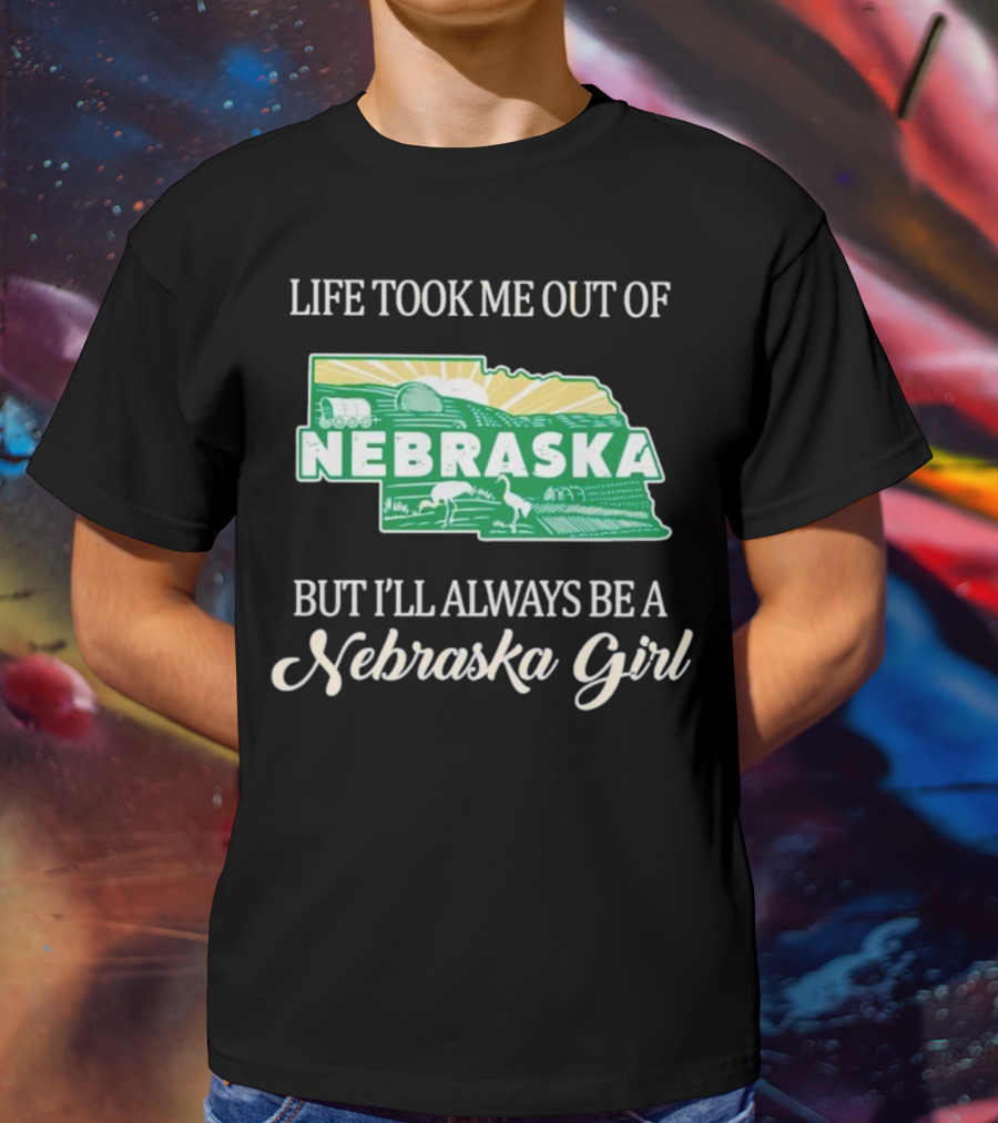 Life Took Me Out Of Nebraska But I’ll Always Be A Nebraska Girl T-Shirt