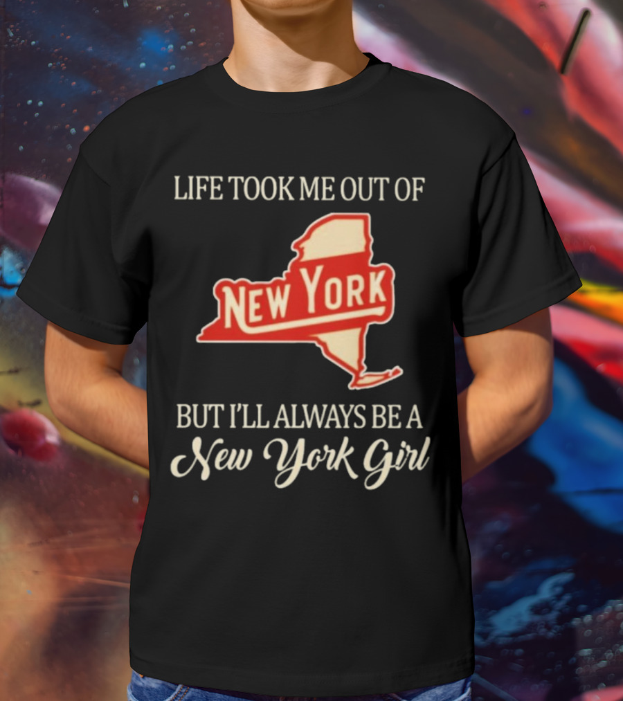Life Took Me Out Of New York But I’ll Always Be A New York Girl T-Shirt