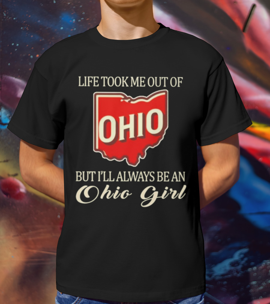 Life Took Me Out Of Ohio But I’ll Always Be An Ohio Girl T-Shirt