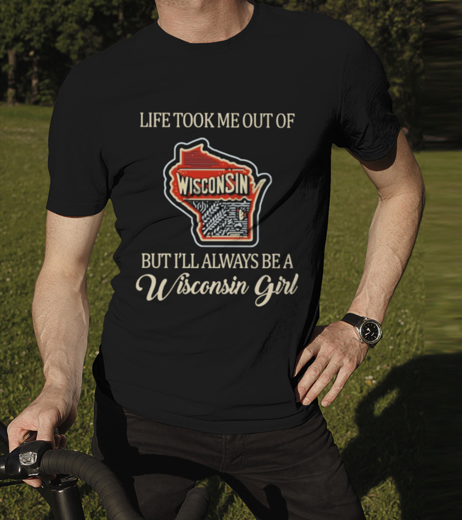Life Took Me Out Of Wisconsin But I’ll Always Be A Wisconsin Girl T-Shirt