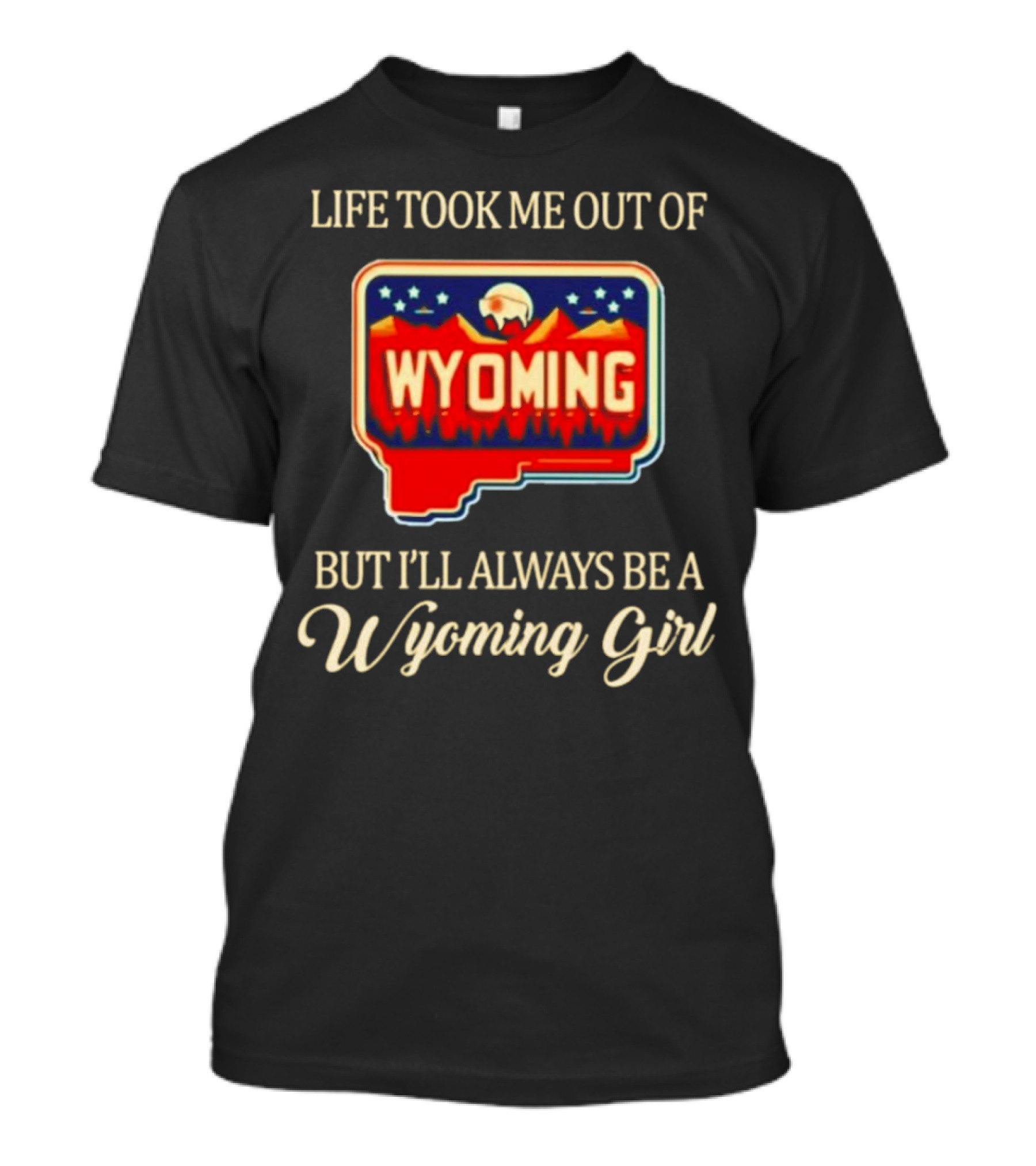 Life Took Me Out Of Wyoming But I’ll Always Be A Wyoming Girl With State Map T-Shirt