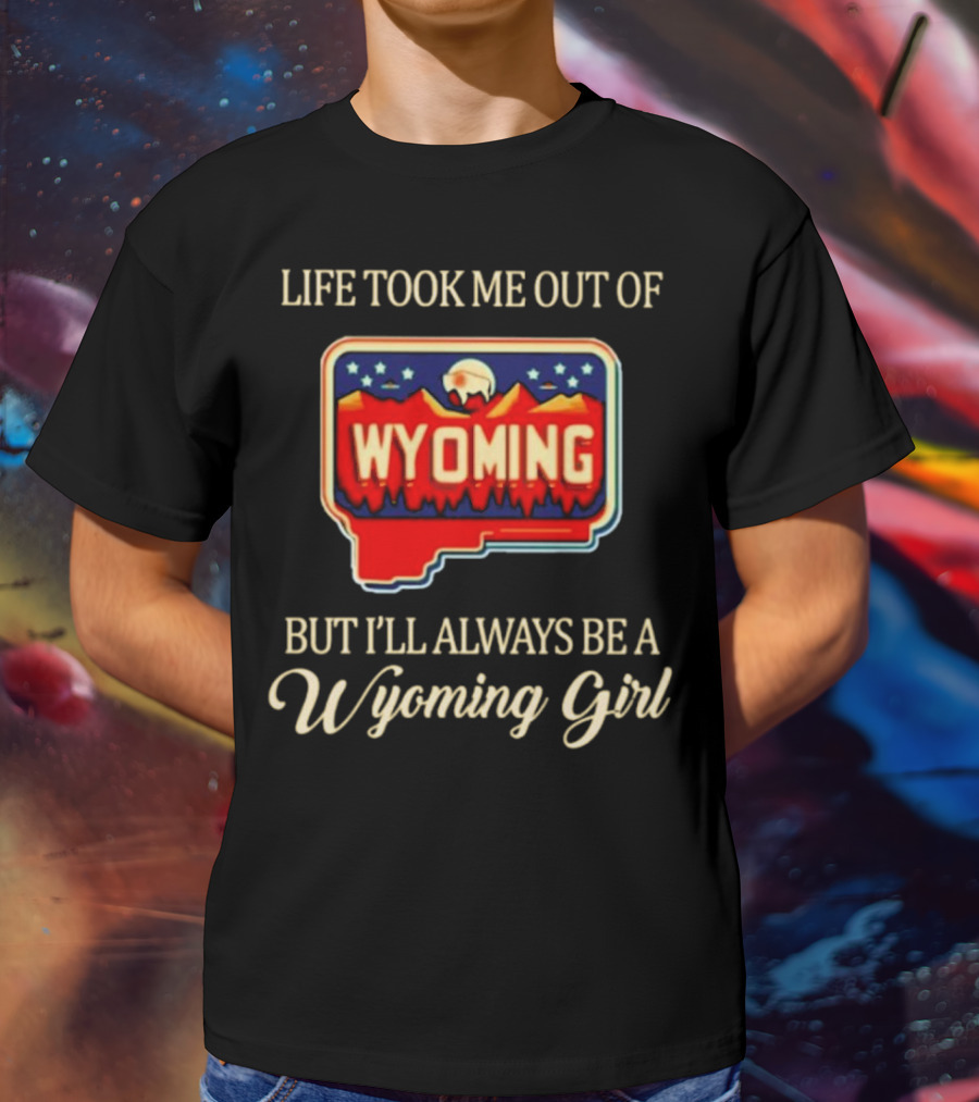 Life Took Me Out Of Wyoming But I’ll Always Be A Wyoming Girl With State Map T-Shirt