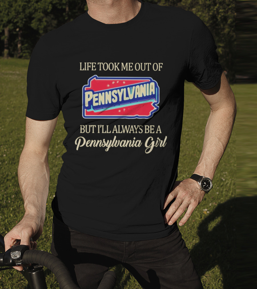 Life Took Me Out Of Pennsylvania But I’ll Always Be A Pennsylvania Girl T-Shirt