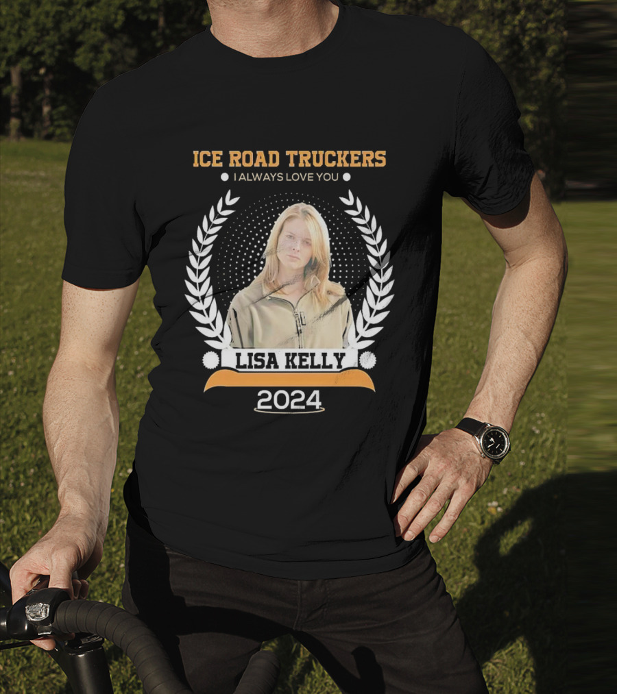 Ice Road Truckers Lisa Kelly I Always Love You T-Shirt