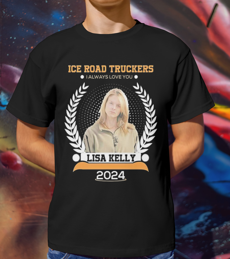 Ice Road Truckers Lisa Kelly I Always Love You T-Shirt