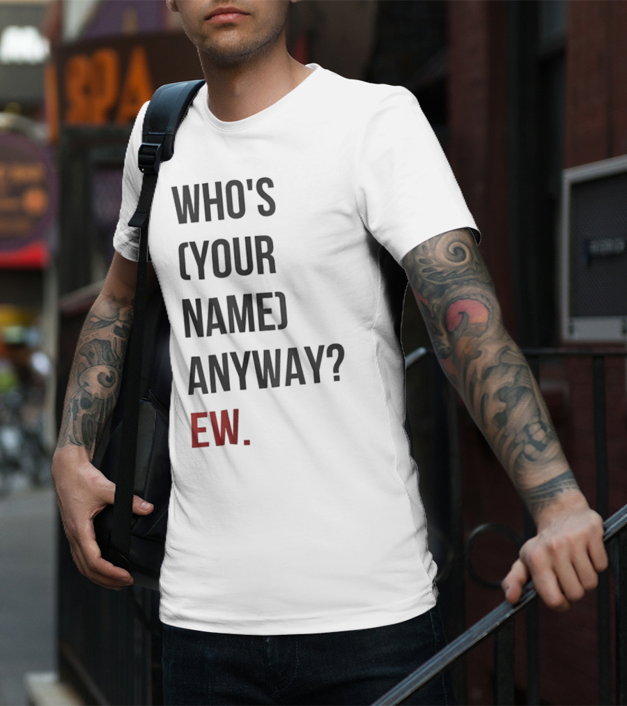 WHO'S (YOUR NAME) ANYWAY EW T-Shirt