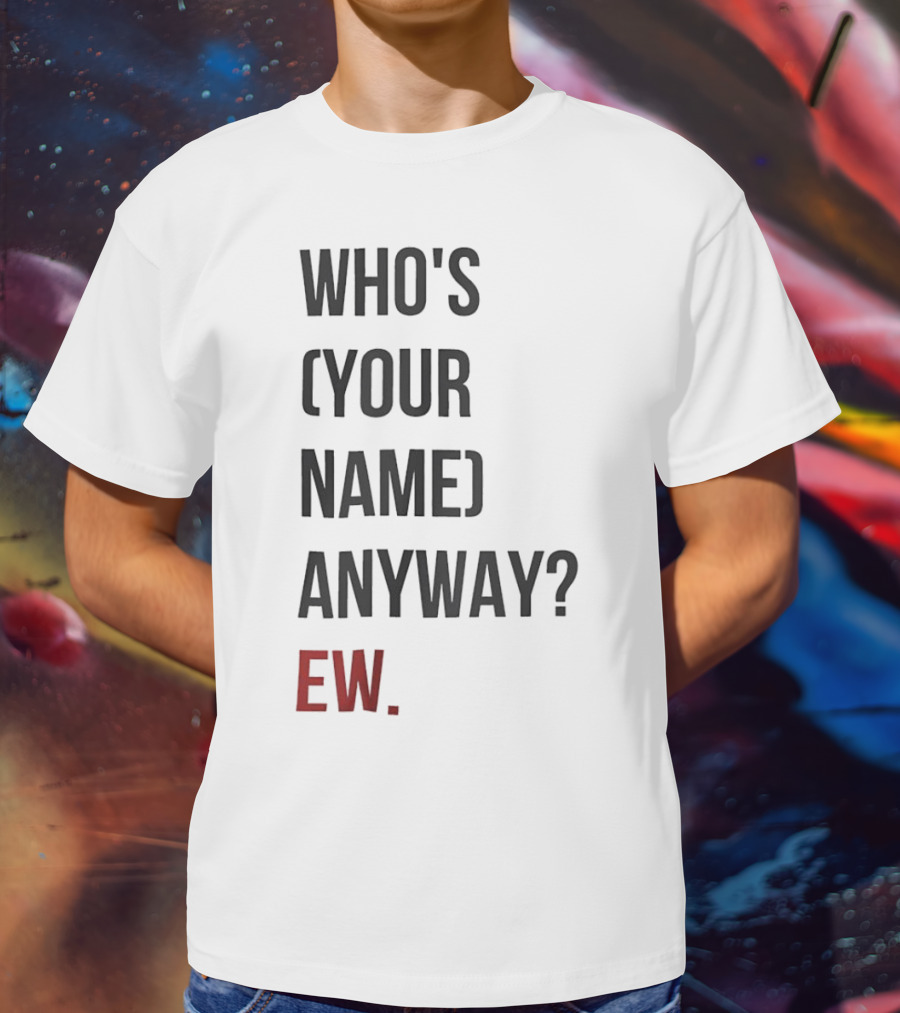 WHO'S (YOUR NAME) ANYWAY EW T-Shirt