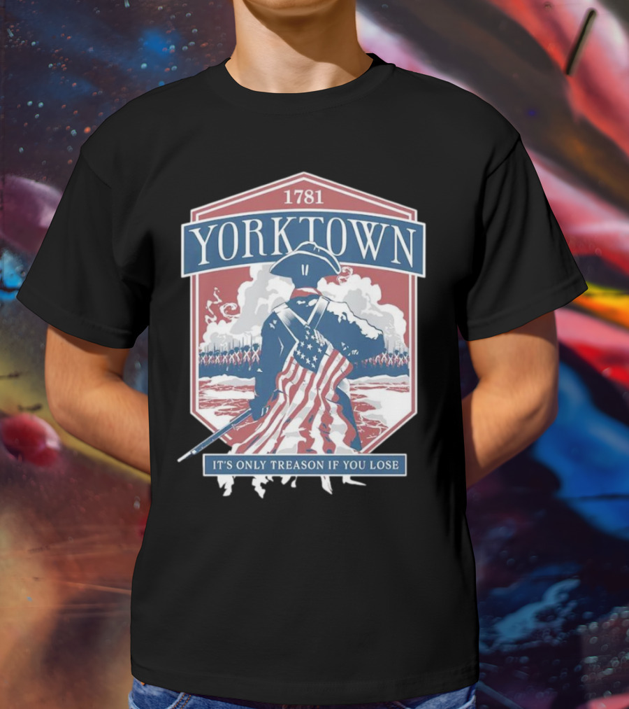 Yorktown 1781 It's Only Treason If You Lose Revolutionary Soldier American Flag T-Shirt