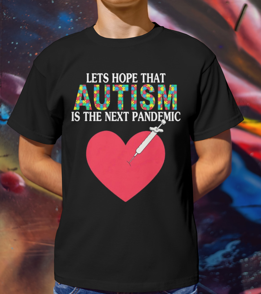 LETS HOPE THAT AUTISM IS THE NEXT PANDEMIC HEART SYRINGE T-Shirt