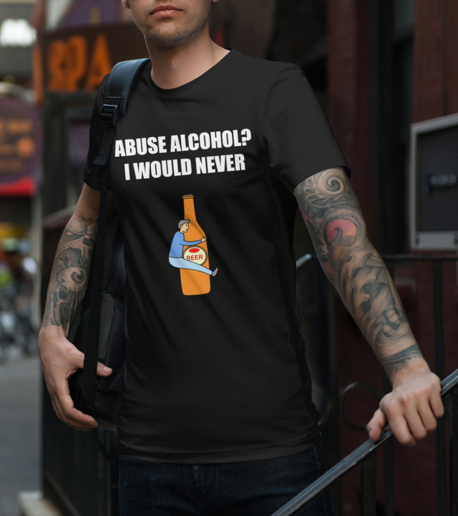 Abuse Alcohol I Would Never Beer Hugging Bottle T-Shirt