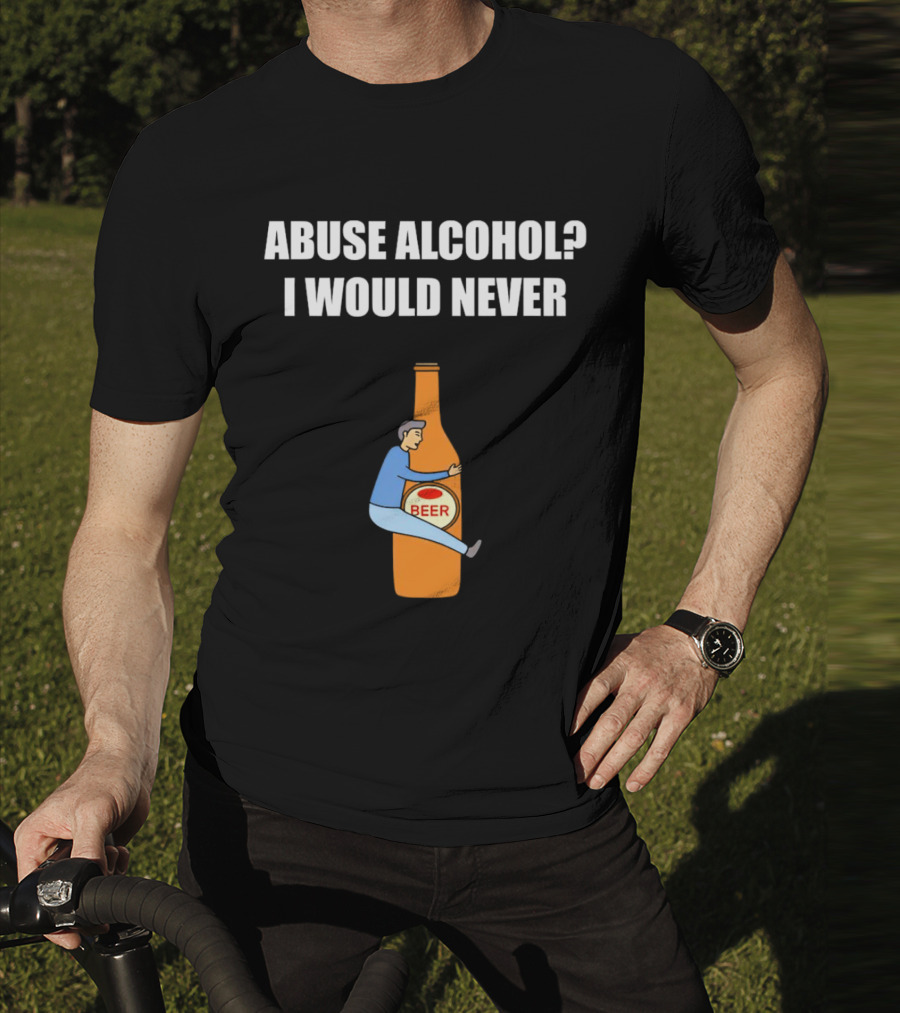 Abuse Alcohol I Would Never Beer Hugging Bottle T-Shirt