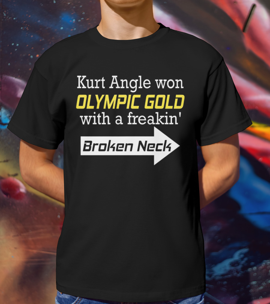 Kurt Angle Won Olympic Gold With A Freakin' Broken Neck T-Shirt