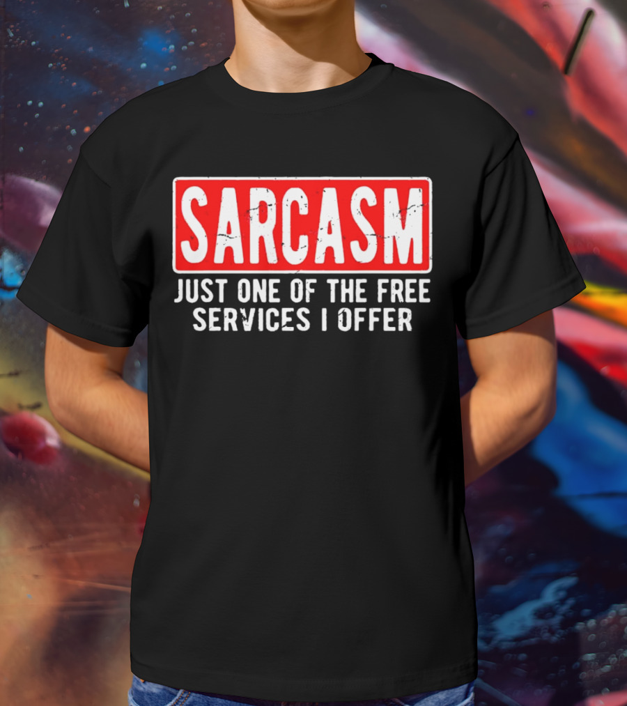 SARCASM Just One Of The Free Services I Offer T-Shirt