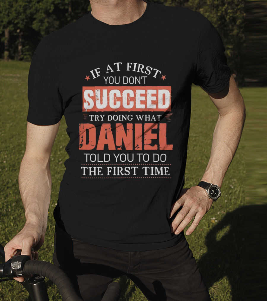 If At First You Don't Succeed Try Doing What Daniel Told You To Do The First Time T-Shirt