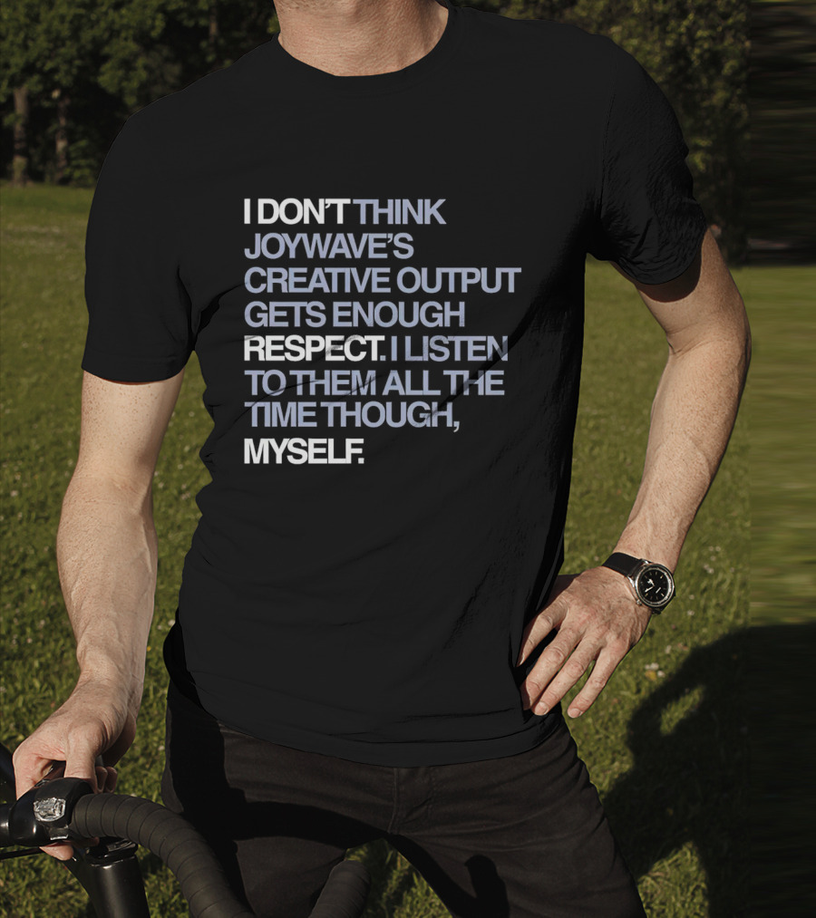 I Don’t Think Joywave’s Creative Output Gets Enough Respect I Listen To Them All The Time Though Myself T-Shirt