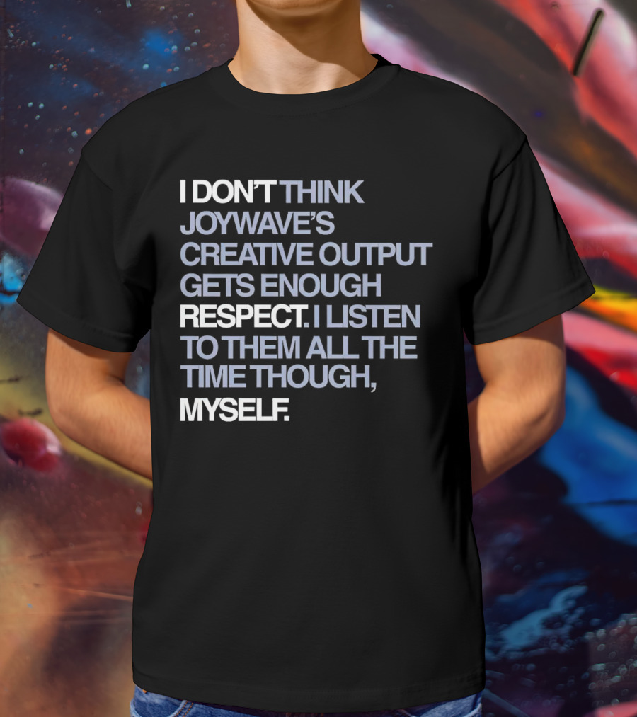 I Don’t Think Joywave’s Creative Output Gets Enough Respect I Listen To Them All The Time Though Myself T-Shirt