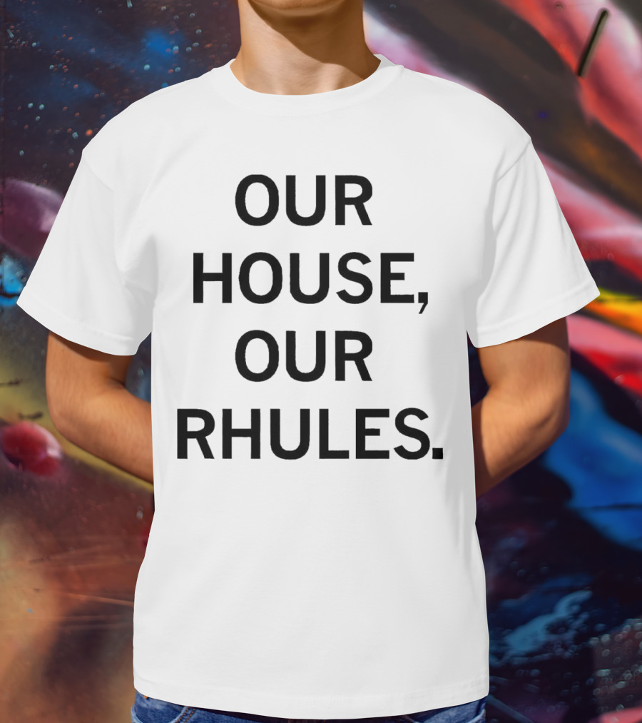 OUR HOUSE, OUR RHULES T-Shirt