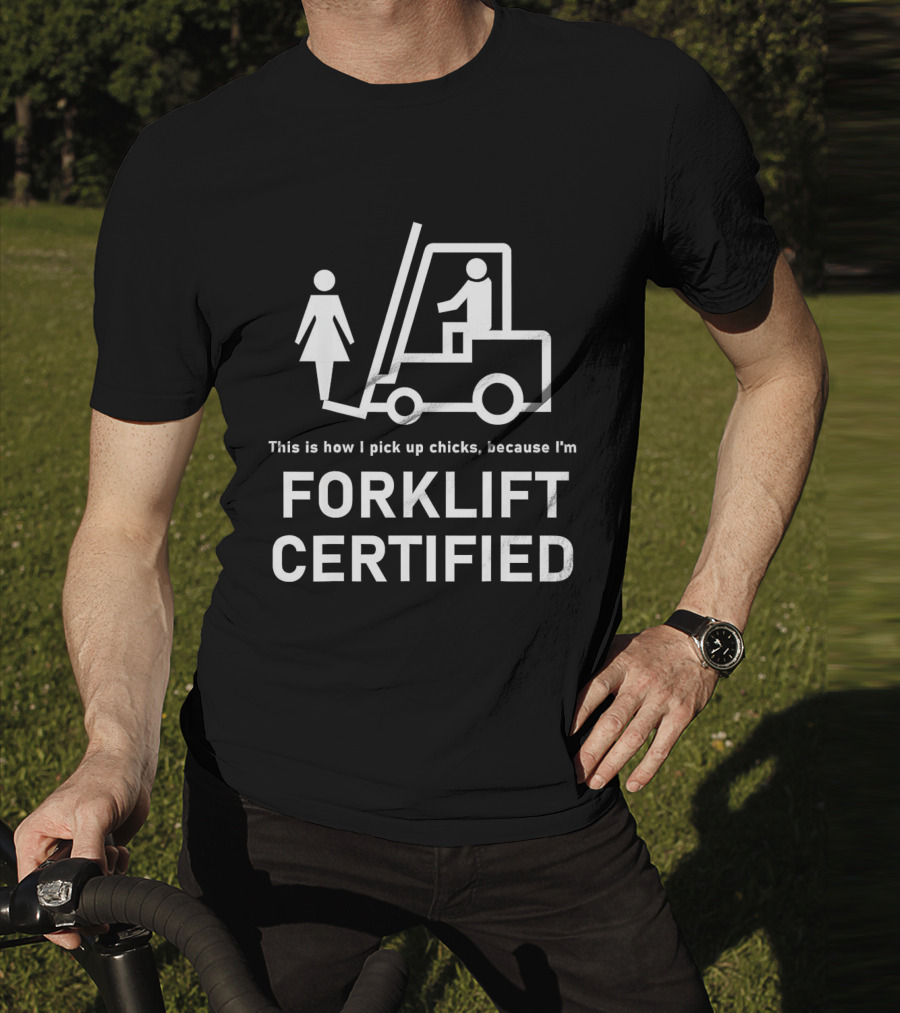This Is How I Pick Up Chicks Because I'm Forklift Certified T-Shirt