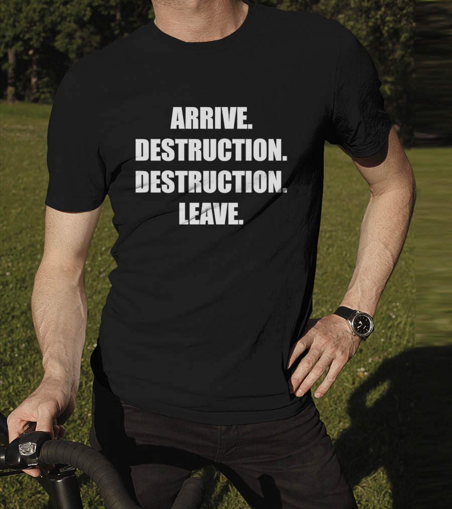 Arrive Destruction Destruction Leave Shirt Apparel Merchandise T-Shirt