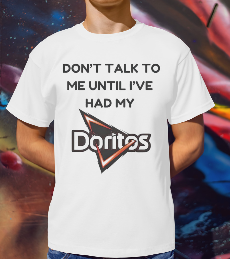 Don’t Talk To Me Until I’ve Had My Doritos T-Shirt