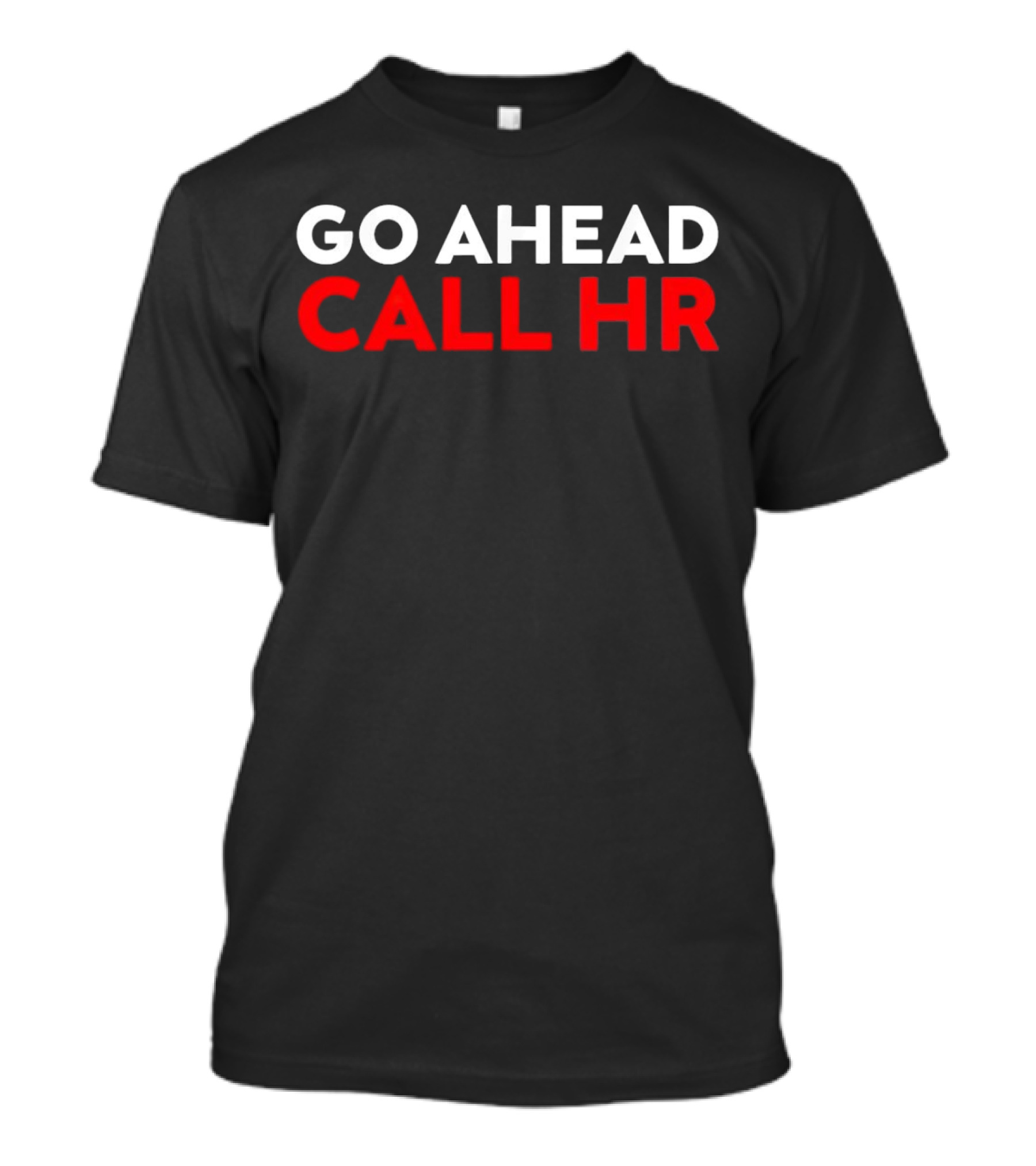Go Ahead Call HR Funny Sarcastic HR T-Shirt