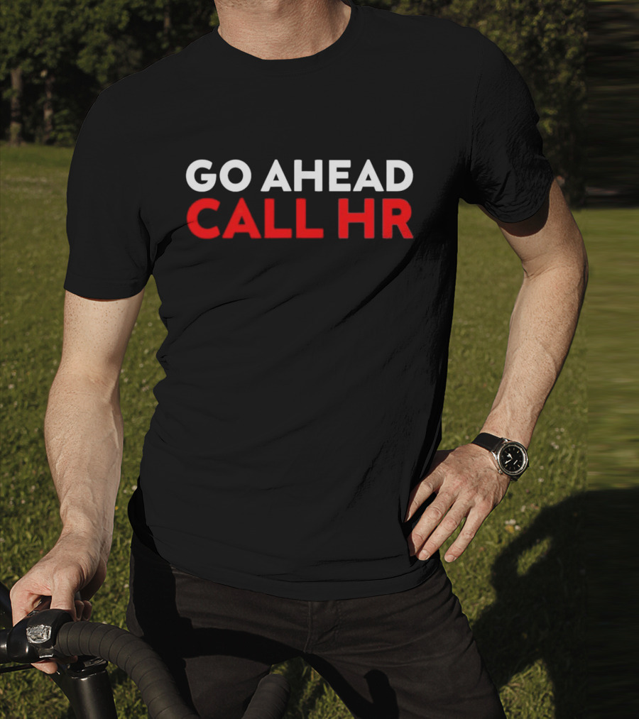 Go Ahead Call HR Funny Sarcastic HR T-Shirt