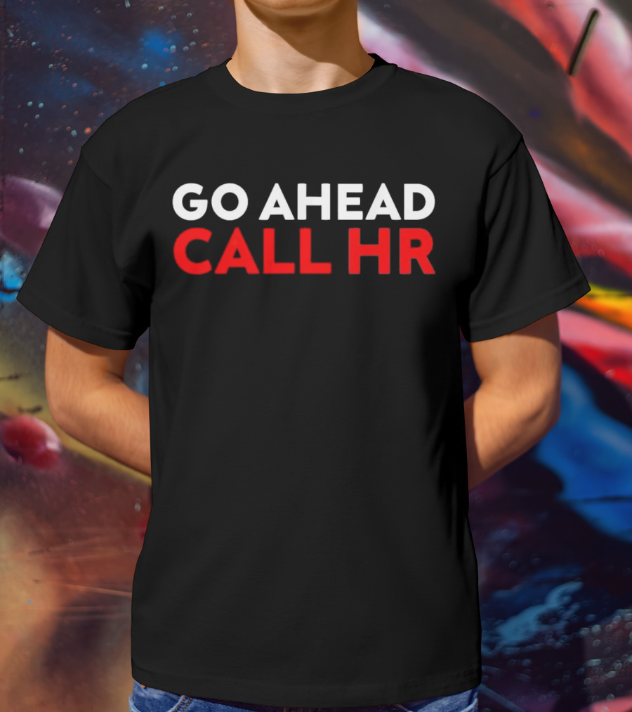 Go Ahead Call HR Funny Sarcastic HR T-Shirt