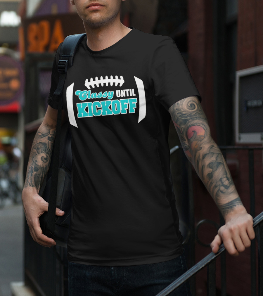 Miami Dolphins Classy Until Kickoff Football Motivational T-Shirt
