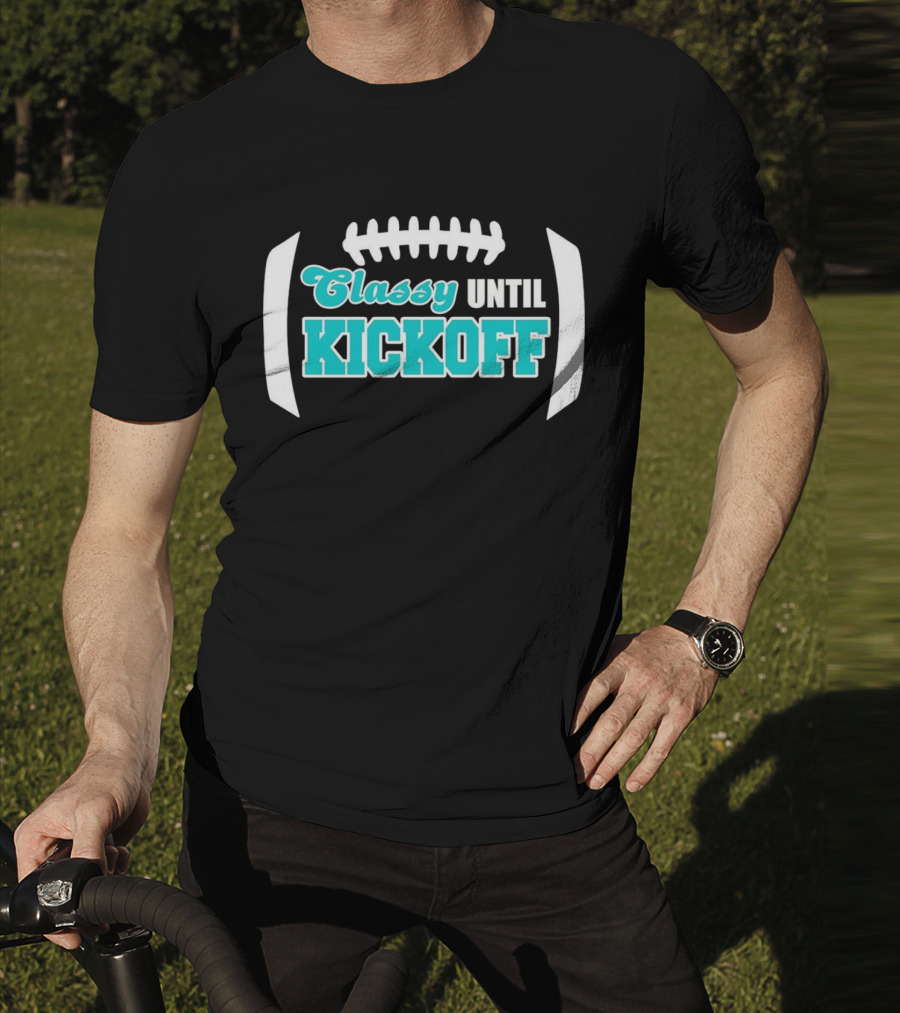 Miami Dolphins Classy Until Kickoff Football Motivational T-Shirt