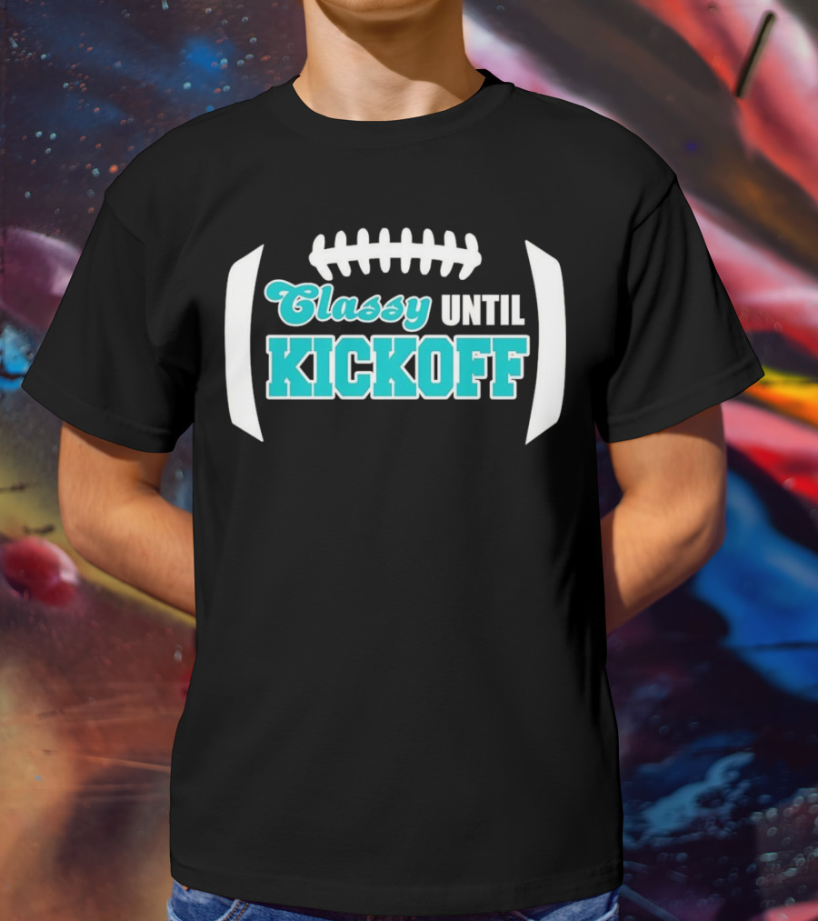 Miami Dolphins Classy Until Kickoff Football Motivational T-Shirt