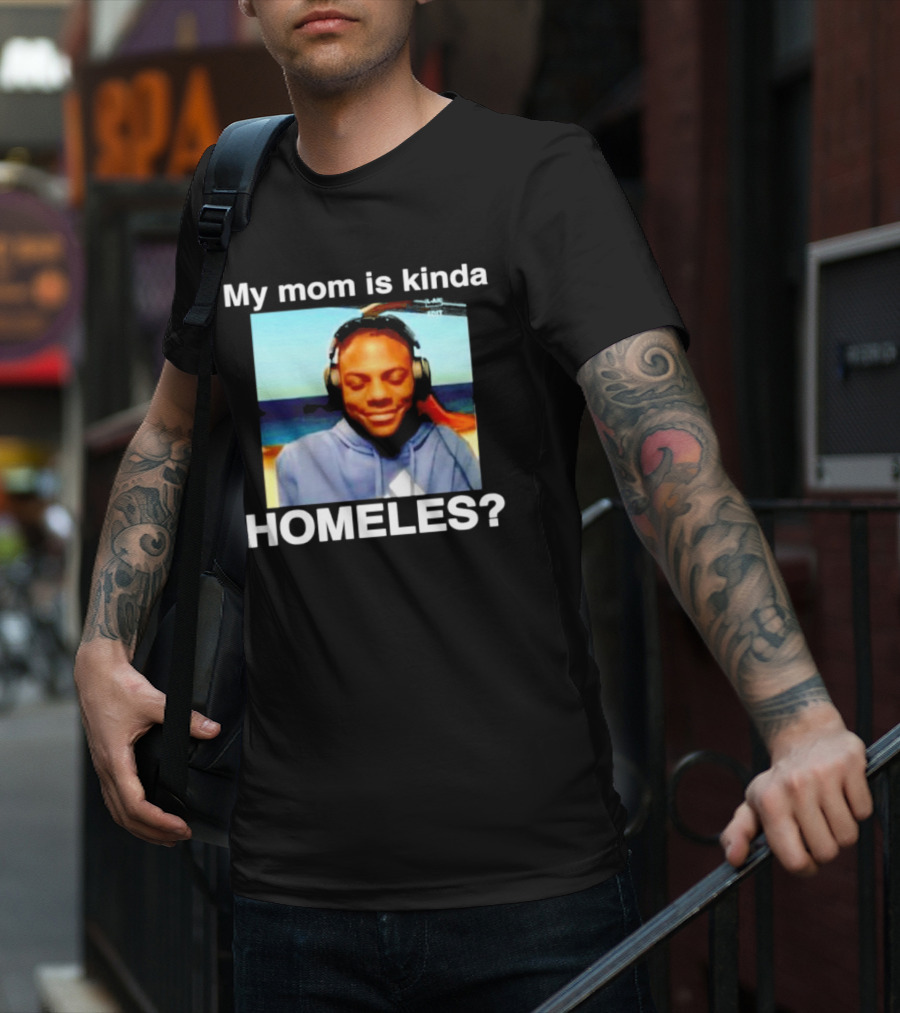 My Mom Is Kinda Homeles? T-Shirt