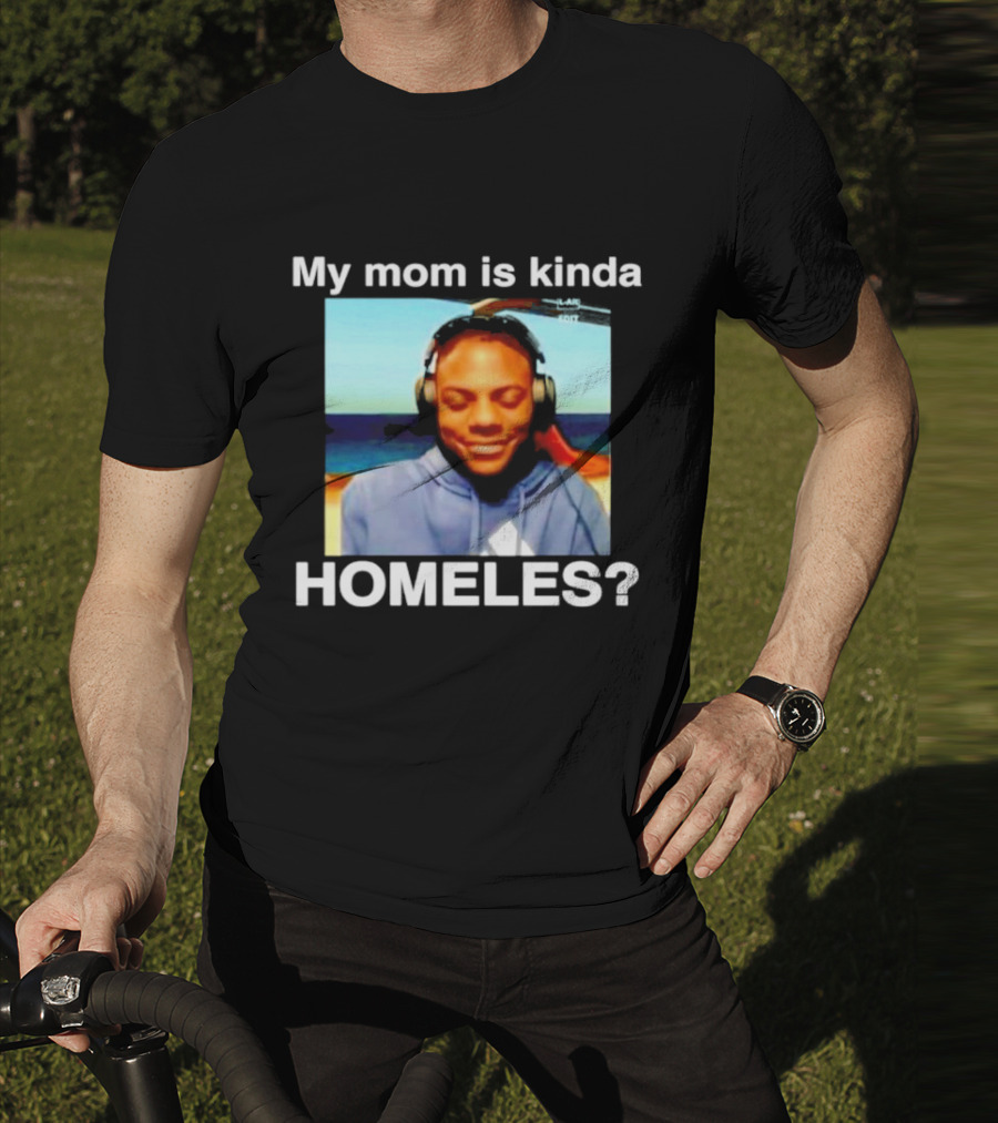 My Mom Is Kinda Homeles? T-Shirt