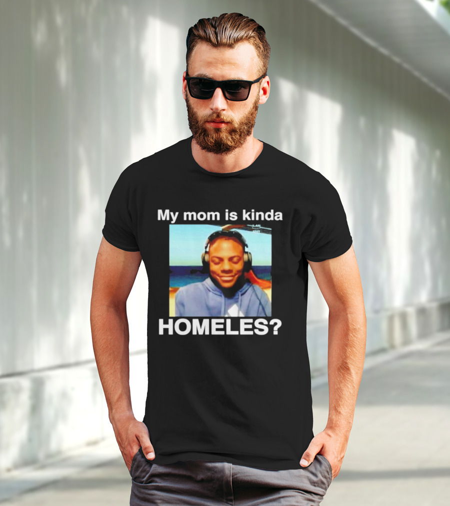 My Mom Is Kinda Homeles? T-Shirt