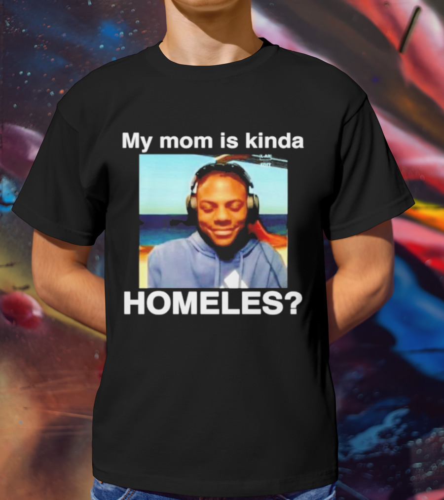 My Mom Is Kinda Homeles? T-Shirt