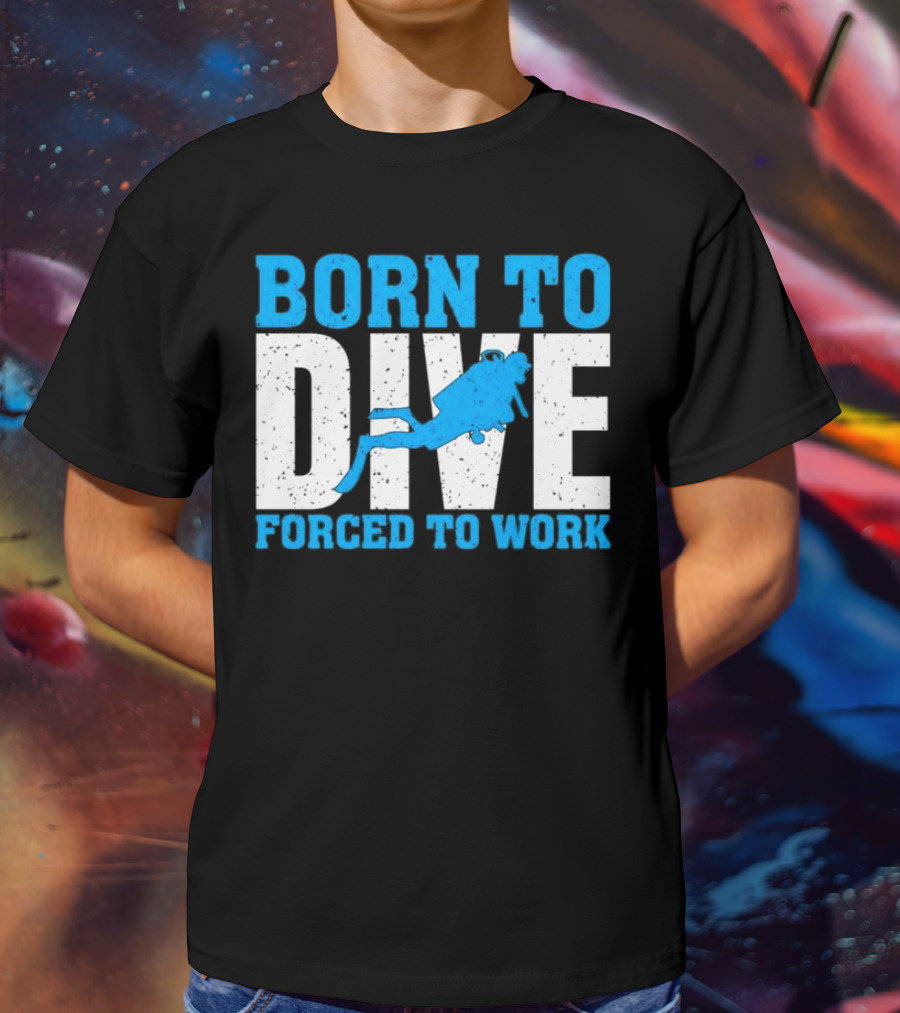 Born To Dive Forced To Work Scuba Diver T-Shirt