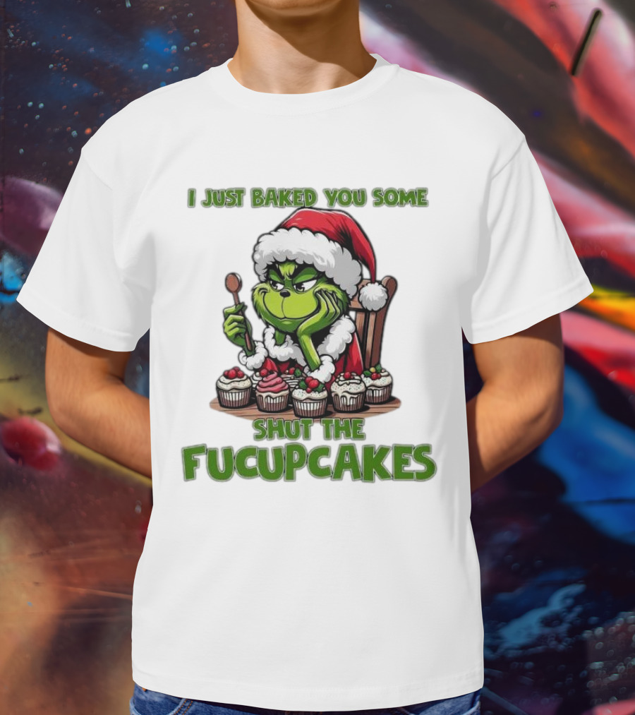 I Just Baked You Some Shut The Fucupcakes Grinch Santa T-Shirt