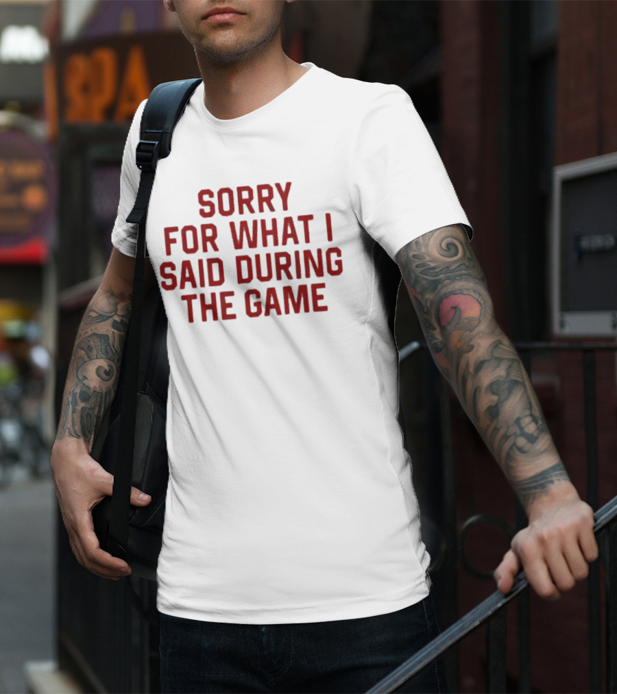 Sorry For What I Said During The Game T-Shirt