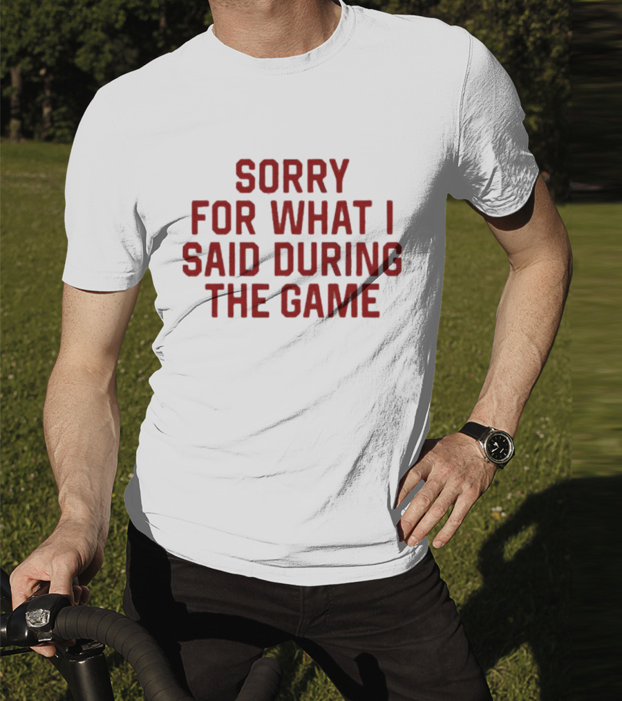 Sorry For What I Said During The Game T-Shirt