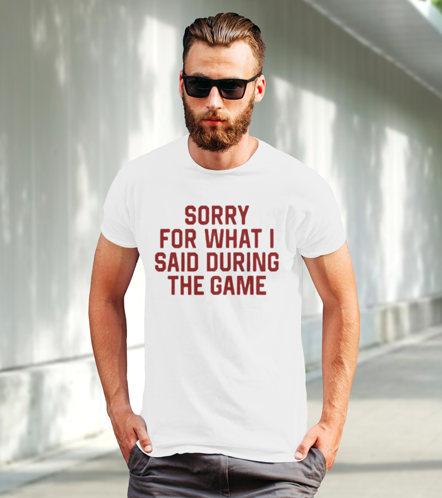 Sorry For What I Said During The Game T-Shirt
