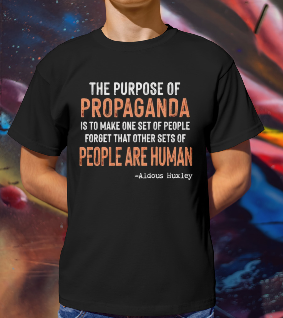 The Purpose Of Propaganda Is To Make One Set Of People Forget That Other Sets Of People Are Human Aldous Huxley T-Shirt