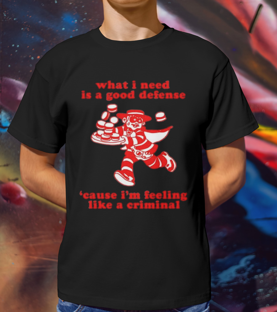 What I Need Is A Good Defense Cause I’m Feeling Like A Criminal Hamburger Mascot T-Shirt