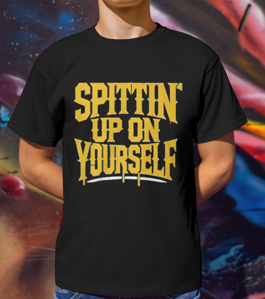 SPITTIN Up On Yourself T-Shirt
