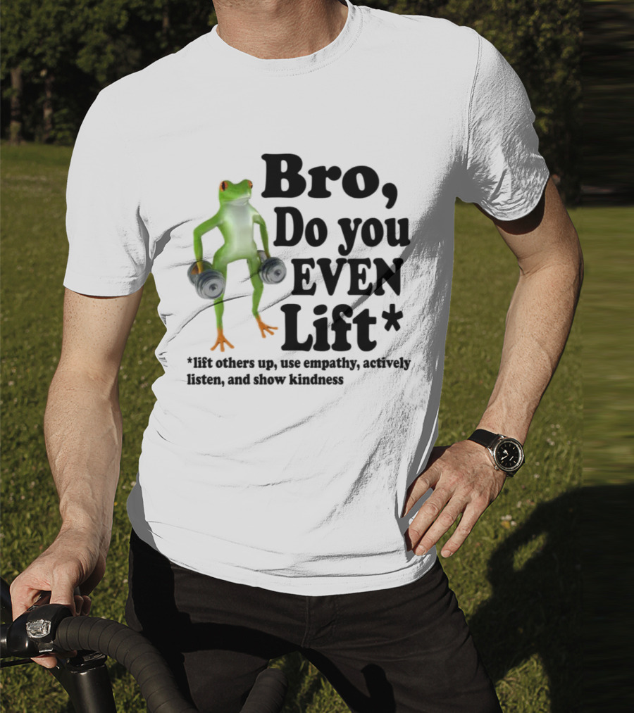 Bro, Do You Even Lift Frog With Dumbbells Use Empathy Actively Listen Show Kindness T-Shirt