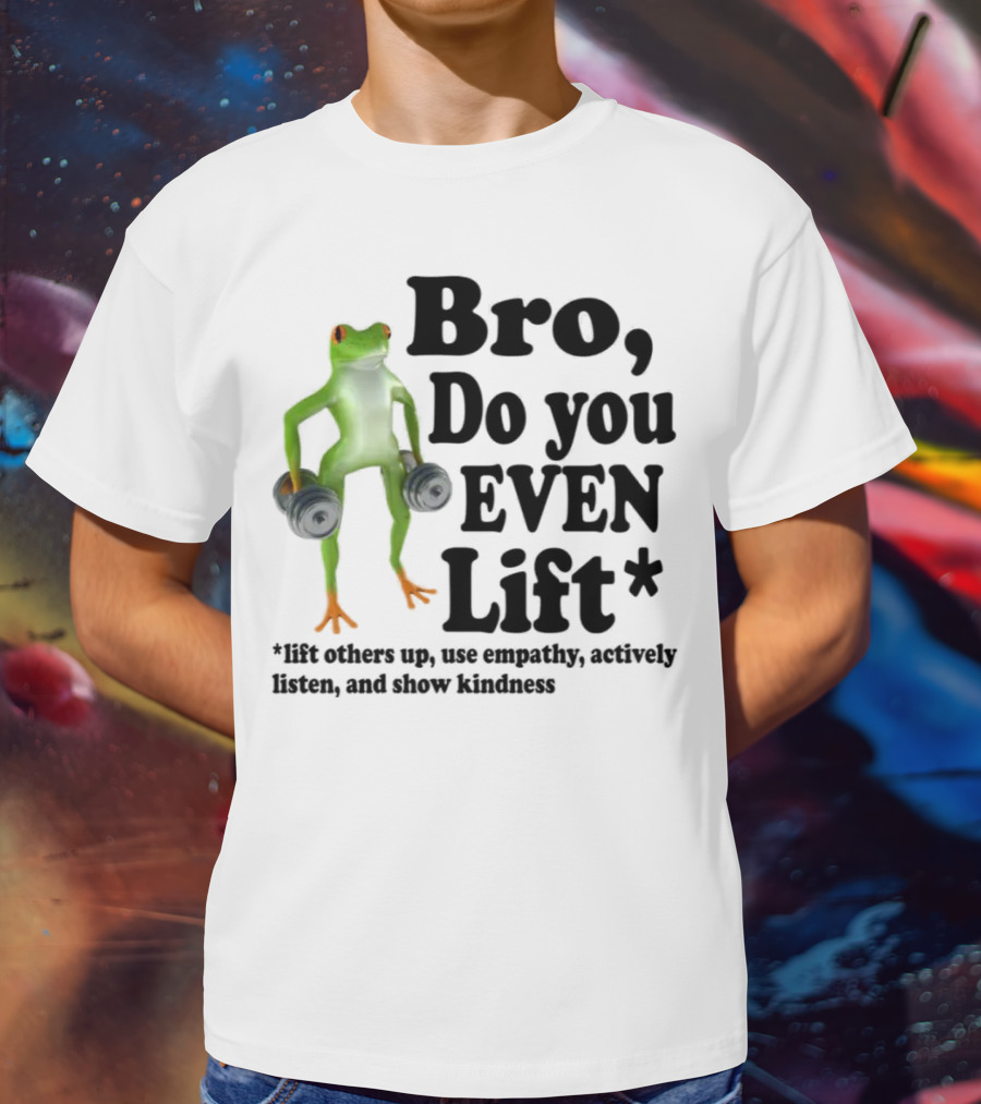 Bro, Do You Even Lift Frog With Dumbbells Use Empathy Actively Listen Show Kindness T-Shirt