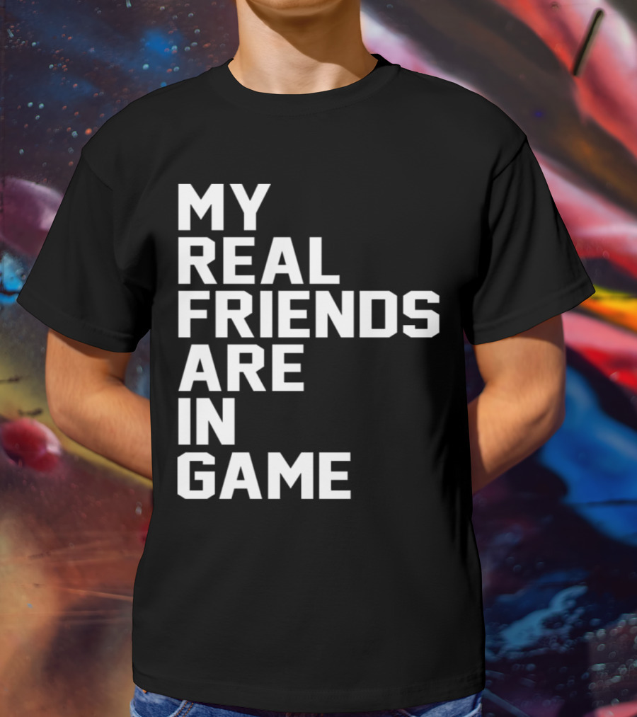 My Real Friends Are In Game Video Gamer T-Shirt