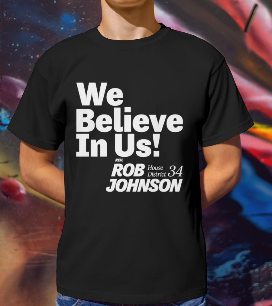 We Believe In Us Rev Rob Johnson House District 34 Campaign T-Shirt