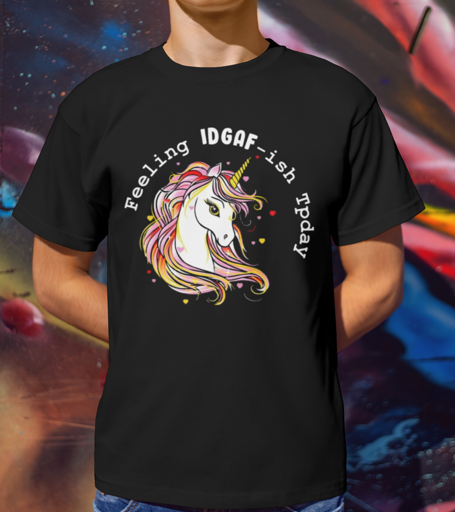 Feeling IDGAF-Ish Today Unicorn With Colorful Mane And Hearts T-Shirt