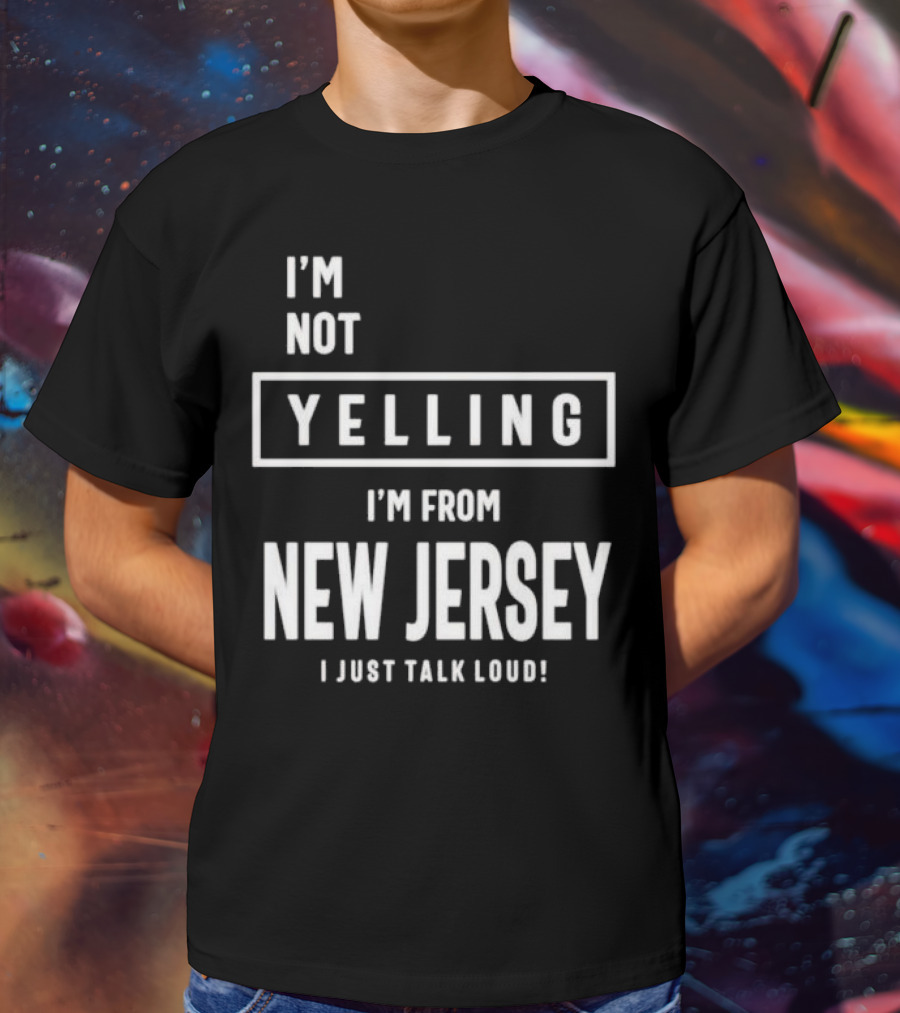 I’m Not Yelling I’m From New Jersey I Just Talk Loud T-Shirt
