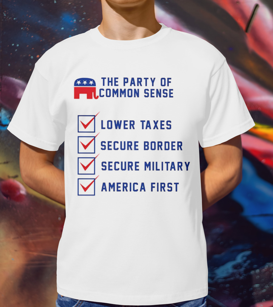 The Party Of Common Sense Lower Taxes Secure Border Secure Military America First Republican T-Shirt